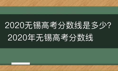 2020无锡高考分数线是多少？ 2020年无锡高考分数线