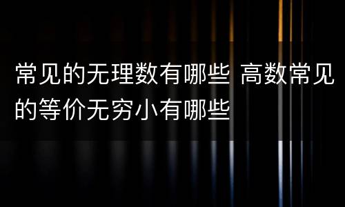 常见的无理数有哪些 高数常见的等价无穷小有哪些