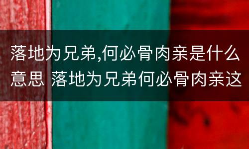 落地为兄弟,何必骨肉亲是什么意思 落地为兄弟何必骨肉亲这句话出自哪首诗