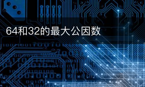 64和32的最大公因数