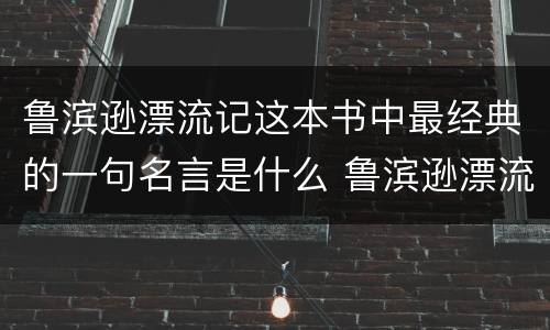 鲁滨逊漂流记这本书中最经典的一句名言是什么 鲁滨逊漂流记这本书中最经典的一句名言是什么