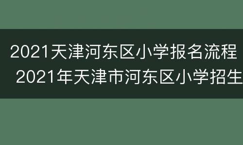2021天津河东区小学报名流程 2021年天津市河东区小学招生简章
