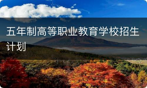 五年制高等职业教育学校招生计划