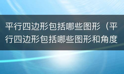 平行四边形包括哪些图形（平行四边形包括哪些图形和角度）