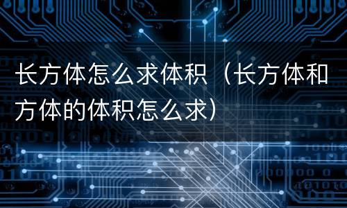 长方体怎么求体积（长方体和方体的体积怎么求）