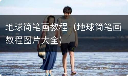 地球简笔画教程（地球简笔画教程图片大全）