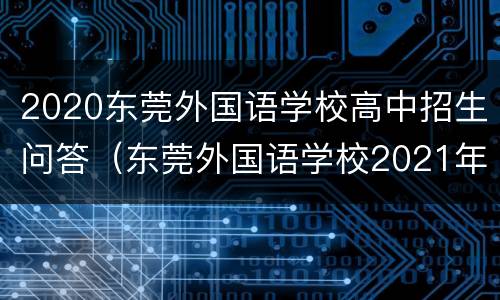 2020东莞外国语学校高中招生问答（东莞外国语学校2021年初中招生）