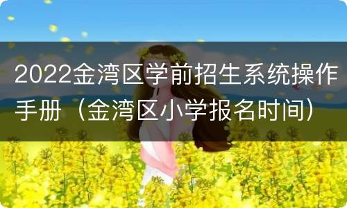 2022金湾区学前招生系统操作手册（金湾区小学报名时间）