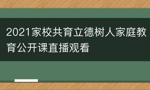2021家校共育立德树人家庭教育公开课直播观看
