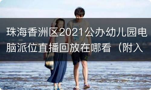 珠海香洲区2021公办幼儿园电脑派位直播回放在哪看（附入口）