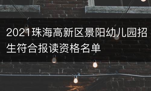 2021珠海高新区景阳幼儿园招生符合报读资格名单