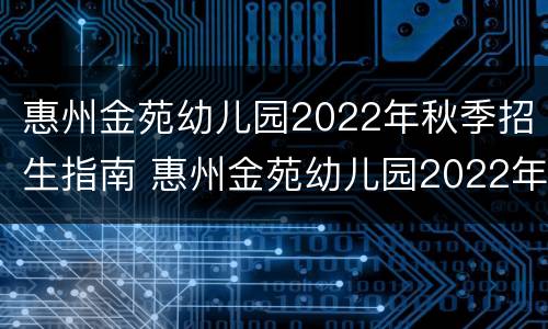 惠州金苑幼儿园2022年秋季招生指南 惠州金苑幼儿园2022年秋季招生指南视频