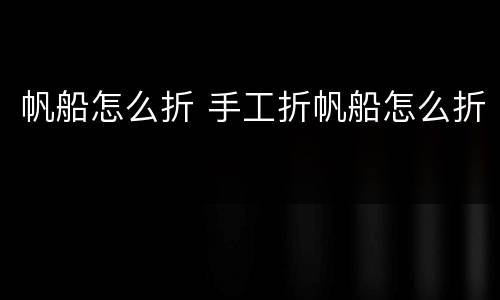 帆船怎么折 手工折帆船怎么折