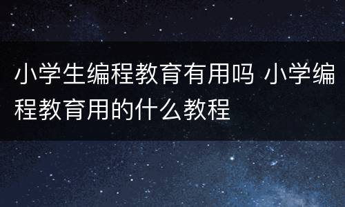 小学生编程教育有用吗 小学编程教育用的什么教程