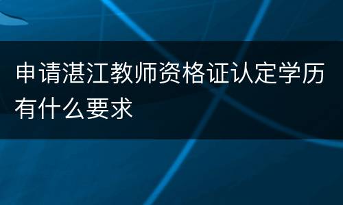 申请湛江教师资格证认定学历有什么要求