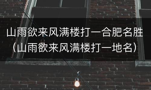 山雨欲来风满楼打一合肥名胜（山雨欲来风满楼打一地名）