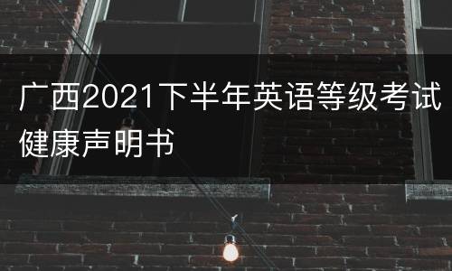 广西2021下半年英语等级考试健康声明书