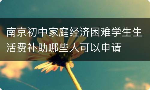 南京初中家庭经济困难学生生活费补助哪些人可以申请