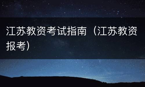 江苏教资考试指南（江苏教资报考）