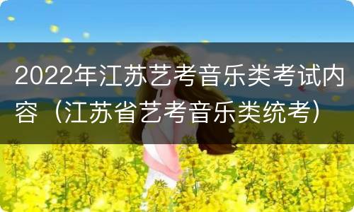 2022年江苏艺考音乐类考试内容（江苏省艺考音乐类统考）