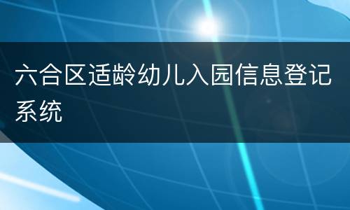 六合区适龄幼儿入园信息登记系统
