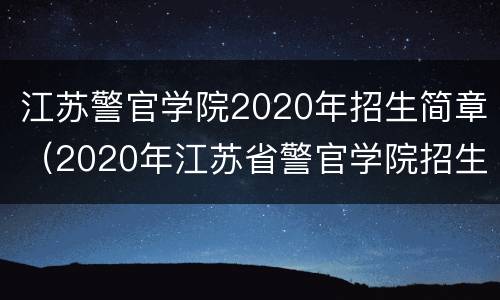 江苏警官学院2020年招生简章（2020年江苏省警官学院招生简章）