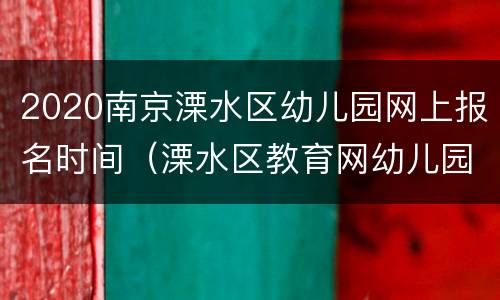 2020南京溧水区幼儿园网上报名时间（溧水区教育网幼儿园报名）