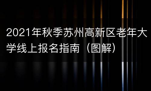 2021年秋季苏州高新区老年大学线上报名指南（图解）