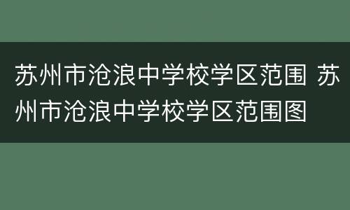 苏州市沧浪中学校学区范围 苏州市沧浪中学校学区范围图