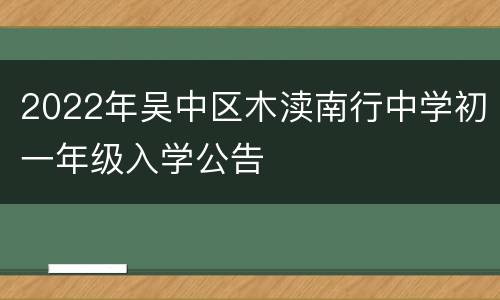 2022年吴中区木渎南行中学初一年级入学公告