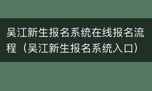 吴江新生报名系统在线报名流程（吴江新生报名系统入口）