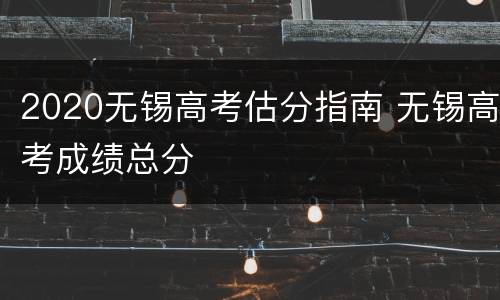 2020无锡高考估分指南 无锡高考成绩总分