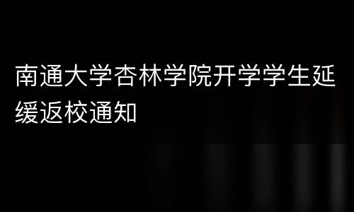 南通大学杏林学院开学学生延缓返校通知