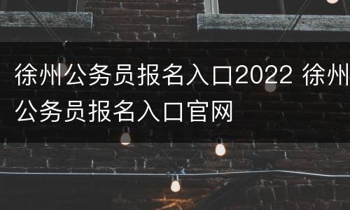 徐州公务员报名入口2022 徐州公务员报名入口官网