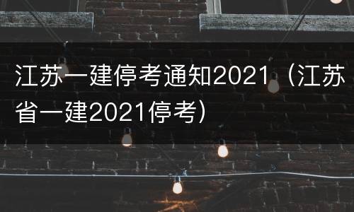 江苏一建停考通知2021（江苏省一建2021停考）