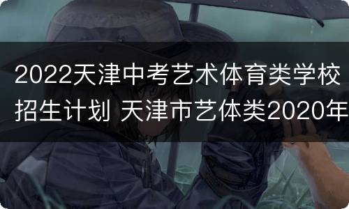 2022天津中考艺术体育类学校招生计划 天津市艺体类2020年中职院校招生简章