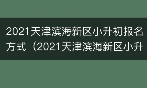 2021天津滨海新区小升初报名方式（2021天津滨海新区小升初报名方式及时间）