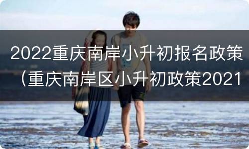 2022重庆南岸小升初报名政策（重庆南岸区小升初政策2021）