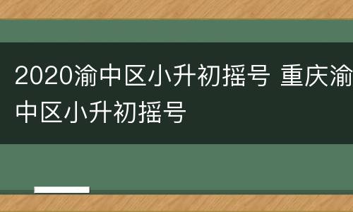 2020渝中区小升初摇号 重庆渝中区小升初摇号