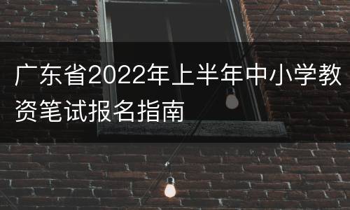 广东省2022年上半年中小学教资笔试报名指南