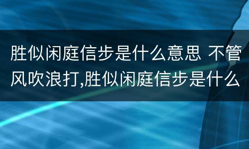 胜似闲庭信步是什么意思 不管风吹浪打,胜似闲庭信步是什么意思