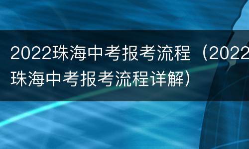 2022珠海中考报考流程（2022珠海中考报考流程详解）