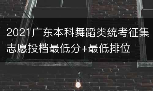 2021广东本科舞蹈类统考征集志愿投档最低分+最低排位