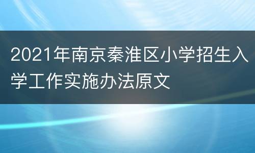 2021年南京秦淮区小学招生入学工作实施办法原文