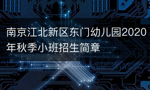 南京江北新区东门幼儿园2020年秋季小班招生简章
