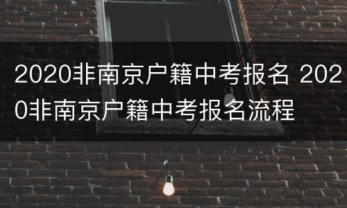 2020非南京户籍中考报名 2020非南京户籍中考报名流程