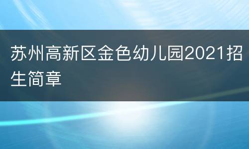 苏州高新区金色幼儿园2021招生简章
