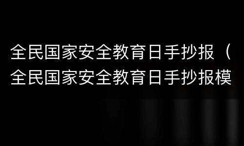 全民国家安全教育日手抄报（全民国家安全教育日手抄报模板）
