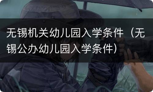 无锡机关幼儿园入学条件（无锡公办幼儿园入学条件）