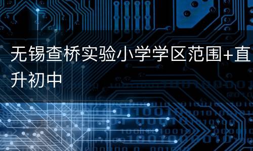 无锡查桥实验小学学区范围+直升初中